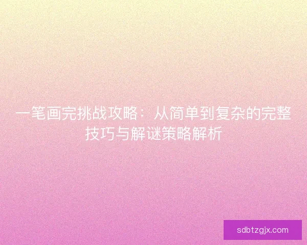 一笔画完挑战攻略：从简单到复杂的完整技巧与解谜策略解析