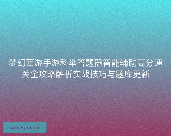 梦幻西游手游科举答题器智能辅助高分通关全攻略解析实战技巧与题库更新