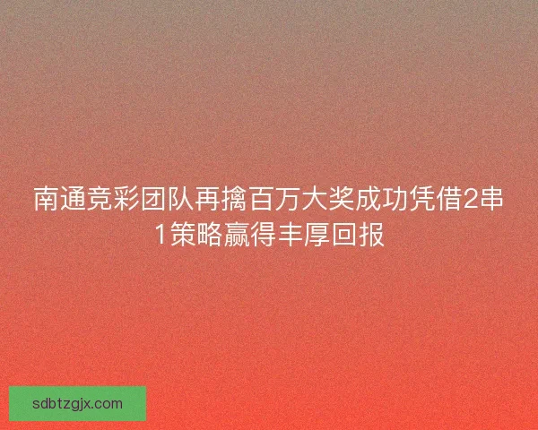 南通竞彩团队再擒百万大奖成功凭借2串1策略赢得丰厚回报