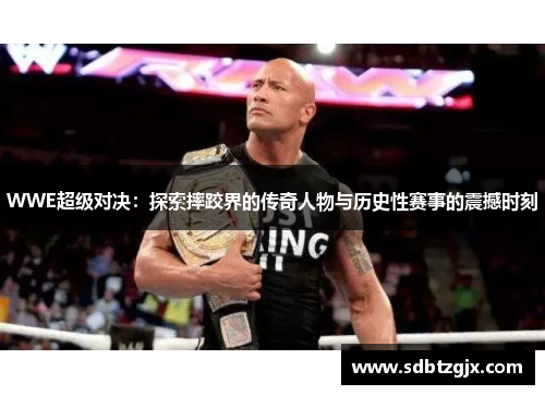 WWE超级对决：探索摔跤界的传奇人物与历史性赛事的震撼时刻