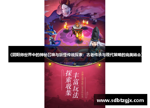 《阴阳师世界中的神秘召唤与妖怪传说探索：古老传承与现代策略的完美结合》