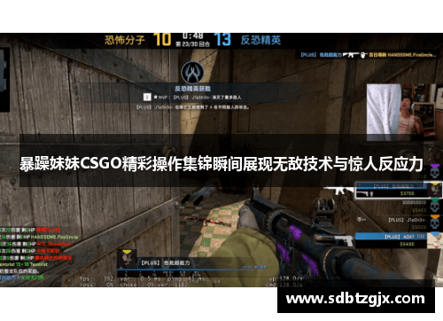 暴躁妹妹CSGO精彩操作集锦瞬间展现无敌技术与惊人反应力