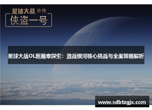 星球大战OL新篇章探索：激战银河核心挑战与全面策略解析